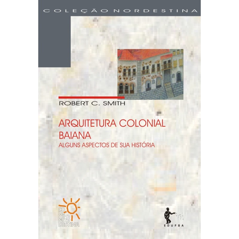Arquitetura Colonial Baiana: Alguns Aspectos de Sua História - Robert C. Smith