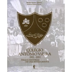 Colégio Antonio Vieira 1911 - 2011 - Vidas e Histórias de uma Missao Jesuita - Waldir Freitas Olivei