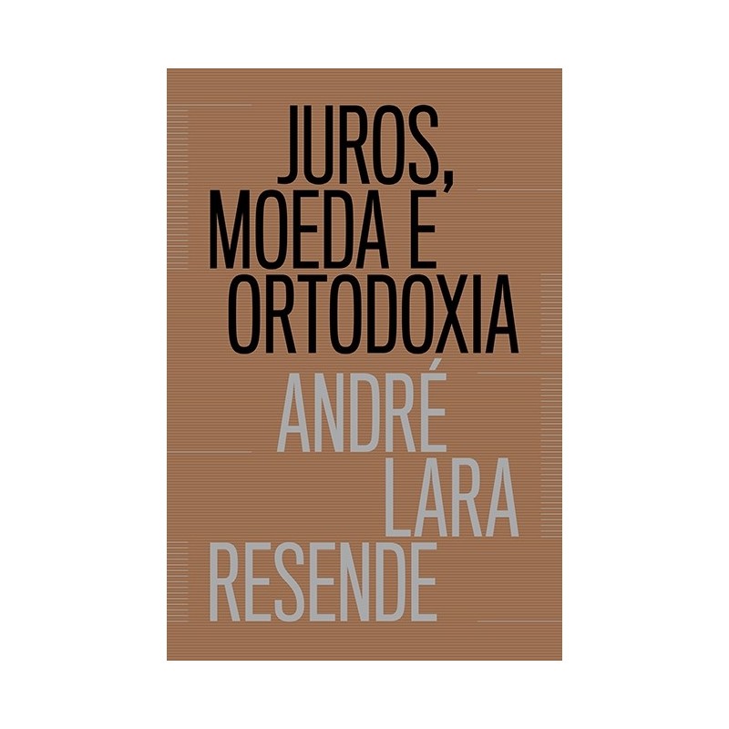 Juros, moeda e ortodoxia - Teorias monetárias e controvérsias políticas - André Lara Resende