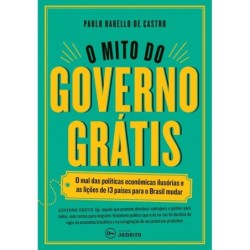 O mito do governo grátis - Castro, Paulo Rabello de