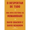 DESPERTAR DE TUDO, O - David Graeber e David Wengrow