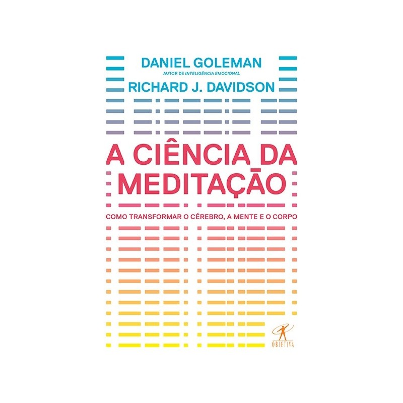 A ciência da meditação - Como transformar o cérebro, a mente e o corpo - Daniel Goleman