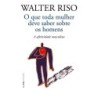 O que toda mulher deve saber sobre os homens - Riso, Walter (Autor)